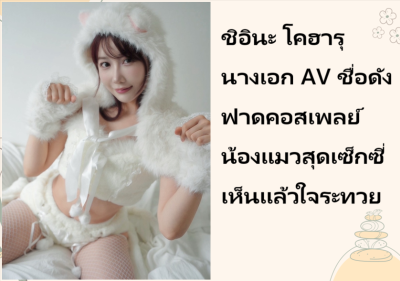 ชิอินะ โคฮารุ นางเอก AV ชื่อดัง ฟาดคอสเพลย์น้องแมวสุดเซ็กซี่ เห็นแล้วใจระทวย