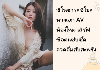 ชิโนฮาระ อิโยะ นางเอก AV น้องใหม่ เสิร์ฟช็อตแซ่บซี๊ดอวดอึ๋มสับสะพรึง