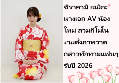 ชิราคามิ เอมิกะ นางเอก AV น้องใหม่ สวมกิโมโนงามดั่งภาพวาด กล่าวทักทายแฟนๆ รับปี 2026