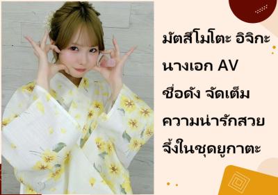 มัตสึโมโตะ อิจิกะ นางเอก AV ชื่อดัง จัดเต็มความน่ารักสวยจึ้งในชุดยูกาตะ
