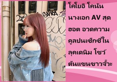 โคโยอิ โคนัน นางเอก AV สุดฮอต อวดความคูลปนเซ็กซี่ในลุคเดนิม โชว์ต้นแขนขาวจั๊วะ