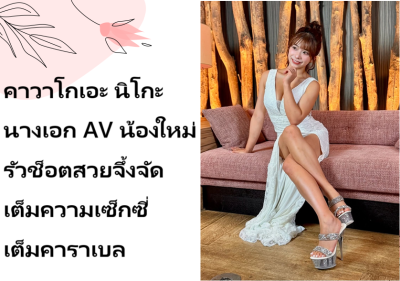 คาวาโกเอะ นิโกะ นางเอก AV น้องใหม่ รัวช็อตสวยจึ้งจัดเต็มความเซ็กซี่เต็มคาราเบล