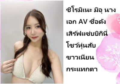 ชิโรมิเนะ มิอุ นางเอก AV ชื่อดัง เสิร์ฟแซ่บบิกินี่โชว์หุ่นสับขาวเนียนกระแทกตา