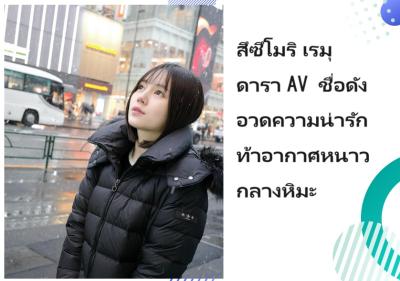สึซึโมริ เรมุ ดารา AV ชื่อดัง อวดความน่ารักท้าอากาศหนาวกลางหิมะ