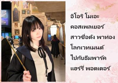 อิโอริ โมเอะ คอสเพลเยอร์สาวชื่อดัง พาท่องโลกเวทเมนต์ไปกับธีมพาร์คแฮร์รี่ พอตเตอร์