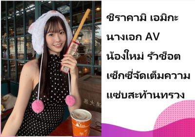 ชิราคามิ เอมิกะ นางเอก AV น้องใหม่ รัวช็อตเซ็กซี่จัดเต็มความแซ่บสะท้านทรวง