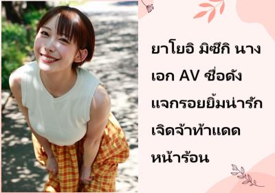 ยาโยอิ มิซึกิ นางเอก AV ชื่อดัง แจกรอยยิ้มน่ารักเจิดจ้าท้าแดดหน้าร้อน