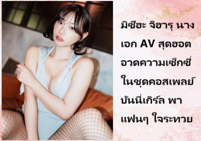 มิซึฮะ จิฮารุ นางเอก AV สุดฮอต อวดความเซ็กซี่ในชุดคอสเพลย์บันนี่เกิร์ล พาแฟนๆ ใจระทวย