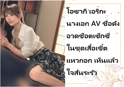 โอซากิ เอริกะ นางเอก AV ชื่อดัง อวดช็อตเซ็กซี่ในชุดเสื้อเชิ้ตแหวกอก เห็นแล้วใจสั่นระรัว