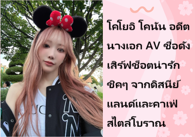 โคโยอิ โคนัน อดีตนางเอก AV ชื่อดัง เสิร์ฟช็อตน่ารักชิคๆ จากดิสนีย์แลนด์และคาเฟ่สไตล์โบราณ