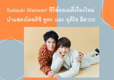 Sukisuki Wanwan! ซีรีส์คอเมดี้เรื่องใหม่ นำแสดงโดยคิชิ ยูตะ และ อุคิโช ฮิดากะ