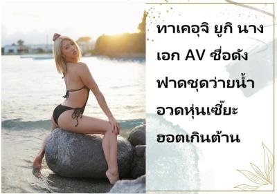 ทาเคอุจิ ยูกิ นางเอก AV ชื่อดัง ฟาดชุดว่ายน้ำอวดหุ่นเซี๊ยะฮอตเกินต้าน