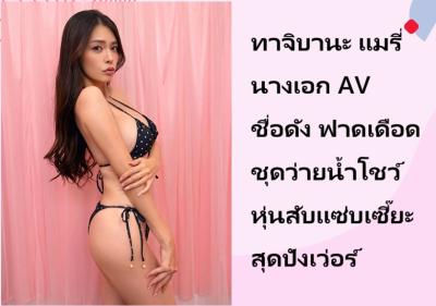 ทาจิบานะ แมรี่ นางเอก AV ชื่อดัง ฟาดเดือดชุดว่ายน้ำโชว์หุ่นสับแซ่บเซี๊ยะสุดปังเว่อร์