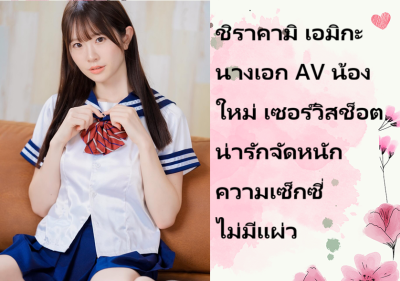ชิราคามิ เอมิกะ นางเอก AV น้องใหม่ เซอร์วิสช็อตน่ารักจัดหนักความเซ็กซี่ไม่มีแผ่ว
