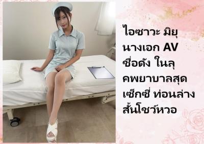 ไอซาวะ มิยุ นางเอก AV ชื่อดัง ในลุคพยาบาลสุดเซ็กซี่ ท่อนล่างสั้นโชว์หวอ