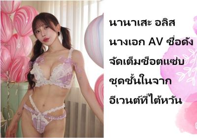 นานาเสะ อลิส นางเอก AV ชื่อดัง จัดเต็มช็อตแซ่บชุดชั้นในจากอีเวนต์ที่ไต้หวัน