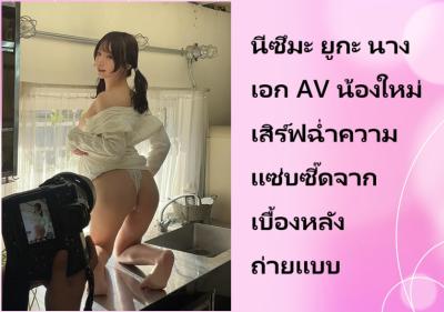 นีซึมะ ยูกะ นางเอก AV น้องใหม่ เสิร์ฟฉ่ำความแซ่บซี๊ดจากเบื้องหลังถ่ายแบบ