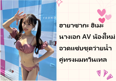 ฮายาซากะ ฮิเมะ นางเอก AV น้องใหม่ อวดแซ่บชุดว่ายน้ำคู่ทรงผมทวินเทล