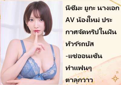 นีซึมะ ยูกะ นางเอก AV น้องใหม่ ประกาศจัดทริปในฝัน ทัวร์รถบัส-แช่ออนเซ็น ทำแฟนๆ ตาลุกวาว