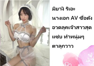 มิยางิ ริเอะ นางเอก AV ชื่อดัง อวดลุคเจ้าสาวสุดแซ่บ ทำหนุ่มๆ ตาลุกวาว