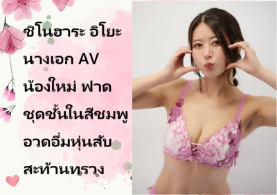 ชิโนฮาระ อิโยะ นางเอก AV น้องใหม่ ฟาดชุดชั้นในสีชมพูอวดอึ๋มหุ่นสับสะท้านทรวง