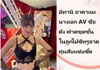 มิทานิ อาคาเนะ นางเอก AV ชื่อดัง ฟาดชุดชั้นในลูกไม้ซีทรูอวดหุ่นสับแซ่บซี๊ด