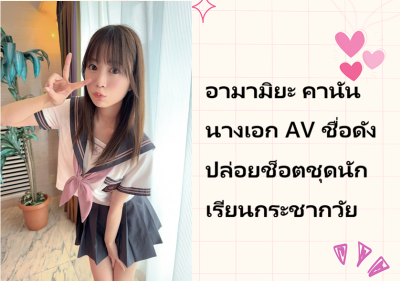 อามามิยะ คานัน นางเอก AV ชื่อดัง ปล่อยช็อตชุดนักเรียนกระชากวัย