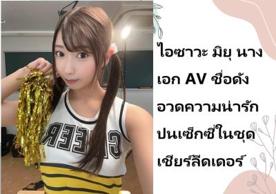 ไอซาวะ มิยุ นางเอก AV ชื่อดัง อวดความน่ารักปนเซ็กซี่ในชุดเชียร์ลีดเดอร์