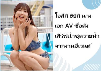 โอสึกิ ฮิบิกิ นางเอก AV ชื่อดัง เสิร์ฟฉ่ำชุดว่ายน้ำจากงานอีเวนต์
