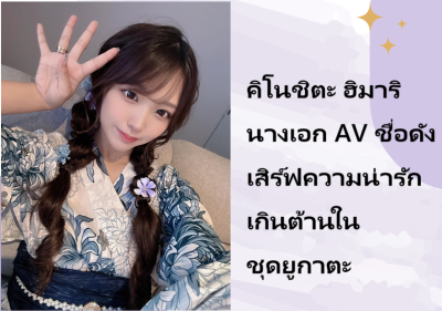 คิโนชิตะ ฮิมาริ นางเอก AV ชื่อดัง เสิร์ฟความน่ารักเกินต้านในชุดยูกาตะ