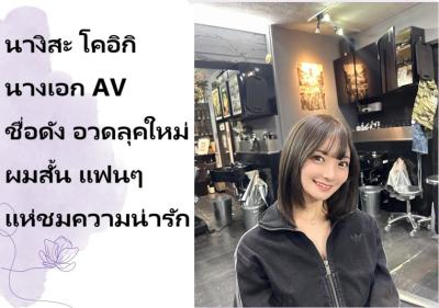 นางิสะ โคอิกิ นางเอก AV ชื่อดัง อวดลุคใหม่ผมสั้น แฟนๆ แห่ชมความน่ารัก