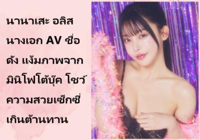 นานาเสะ อลิส นางเอก AV ชื่อดัง แง้มภาพจากมินิโฟโต้บุ๊ค โชว์ความสวยเซ็กซี่เกินต้านทาน