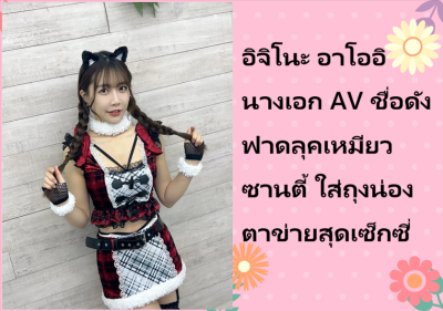 อิจิโนะ อาโออิ นางเอก AV ชื่อดัง ฟาดลุคเหมียวซานตี้ ใส่ถุงน่องตาข่ายสุดเซ็กซี่