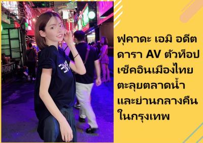 ฟุคาดะ เอมิ อดีตดารา AV ตัวท็อป เช็คอินเมืองไทยตะลุยตลาดน้ำและย่านกลางคืนในกรุงเทพ