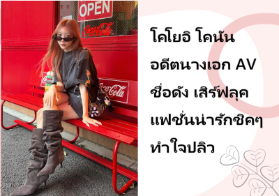 โคโยอิ โคนัน อดีตนางเอก AV ชื่อดัง เสิร์ฟลุคแฟชั่นน่ารักชิคๆ ทำใจปลิว