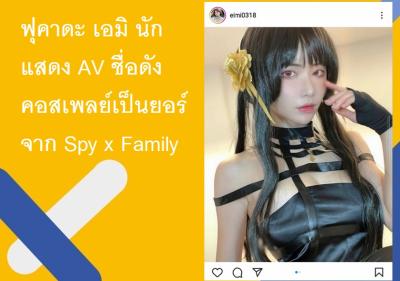 ฟุคาดะ เอมิ นักแสดง AV ชื่อดังคอสเพลย์เป็นยอร์ จาก Spy x Family