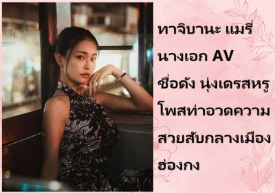 ทาจิบานะ แมรี่ นางเอก AV ชื่อดัง นุ่งเดรสหรูโพสท่าอวดความสวยสับกลางเมืองฮ่องกง