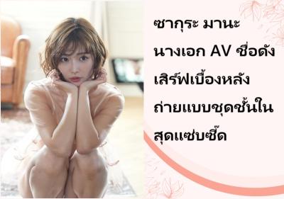 ซากุระ มานะ นางเอก AV ชื่อดัง เสิร์ฟเบื้องหลังถ่ายแบบชุดชั้นในสุดแซ่บซี๊ด