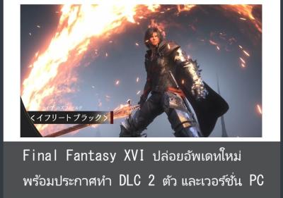 Final Fantasy XVI ปล่อยอัพเดทใหม่ พร้อมประกาศทำ DLC 2 ตัว และเวอร์ชั่น PC