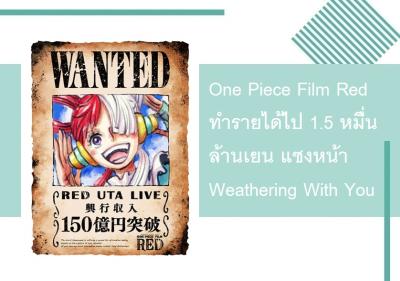 One Piece Film Red ทำรายได้ไป 1.5 หมื่นล้านเยน แซงหน้า Weathering With You